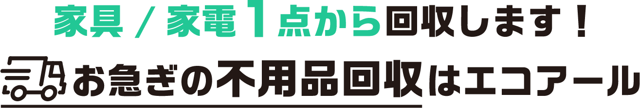 家具/家電1点から回収します！お急ぎの不用品回収はエコアール