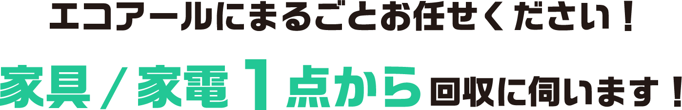 エコアールにまるごとお任せください！家具/家電１点から回収に伺います！